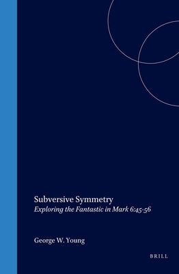 Subversive Symmetry: Exploring the Fantastic in Mark 6:45-56 by Young, George