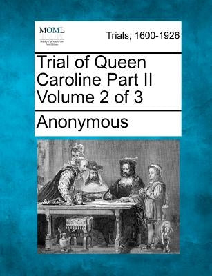 Trial of Queen Caroline Part II Volume 2 of 3 by Anonymous