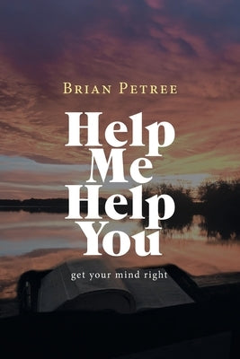 Help Me Help You: Get Your Mind Right by Petree, Brian