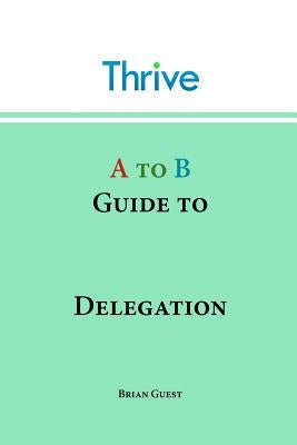 A to B Guide to Delegation by Guest, Brian