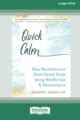 Quick Calm: Easy Meditations to Short-Circuit Stress Using Mindfulness and Neuroscience [Large Print 16 Pt Edition] by Wolkin, Jennifer R.
