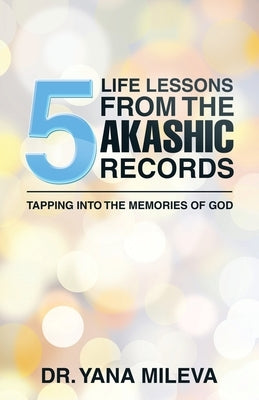 Five Life Lessons from the Akashic Records: Tapping into the Memories of God by Mileva, Yana