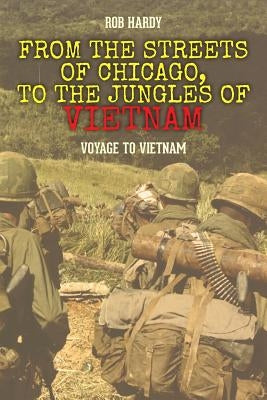 From the Streets of Chicago, to the Jungles of Vietnam: Voyage to Vietnam by Hardy, Rob