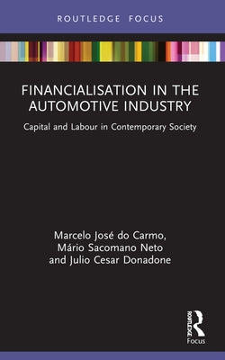 Financialisation in the Automotive Industry: Capital and Labour in Contemporary Society by Donadone, Julio Cesar