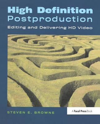 High Definition Postproduction: Editing and Delivering HD Video by Browne, Steven