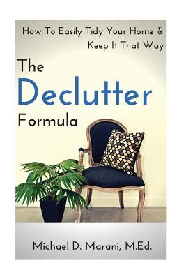The Declutter Formula: How To Easily Tidy Your Home and Keep It That Way by Marani M. Ed, Michael D.