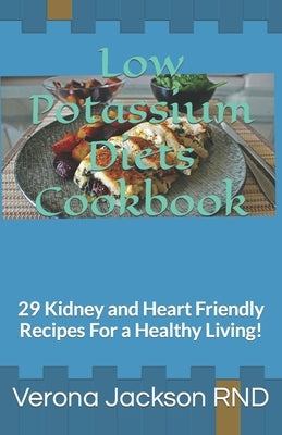 Low Potassium Diets Cookbook: 29 Kidney and Heart Friendly Recipes For a Healthy Living! by Jackson, Verona