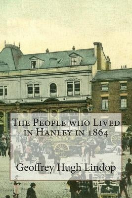 The People who Lived in Hanley in 1864 by Lindop, Geoffrey Hugh