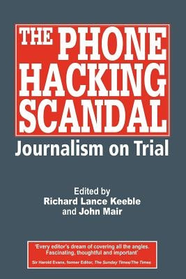 The Phone Hacking Scandal: Journalism on Trial by Keeble, Richard Lance