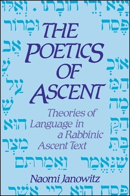 The Poetics of Ascent: Theories of Language in a Rabbinic Ascent Text by Janowitz, Naomi