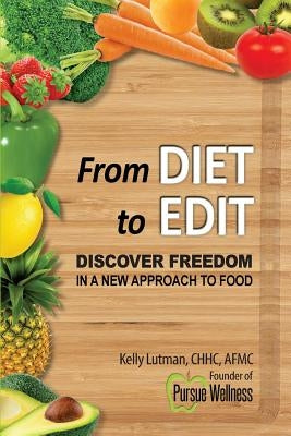 From Diet To Edit: Discover Freedom in a New Approach to Food by Lutman, Kelly