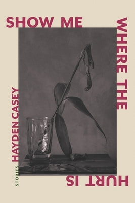 Show Me Where the Hurt Is: Stories by Casey, Hayden