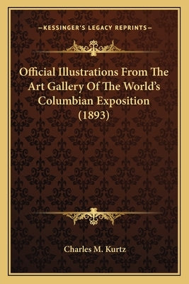 Official Illustrations From The Art Gallery Of The World's Columbian Exposition (1893) by Kurtz, Charles M.