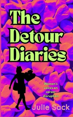 The Detour Diaries: Women's voices on career disruption by Sack, Julie