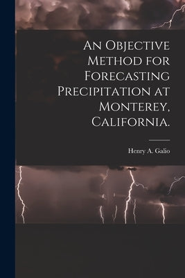 An Objective Method for Forecasting Precipitation at Monterey, California. by Galio, Henry A.