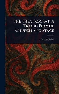 The Theatrocrat: A Tragic Play of Church and Stage by Davidson, John