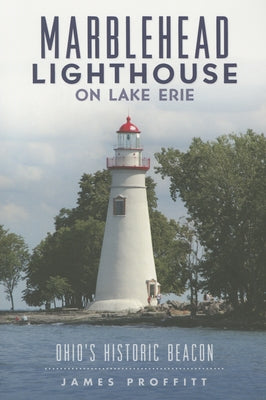Marblehead Lighthouse on Lake Erie:: Ohio's Historic Beacon by Proffitt, James