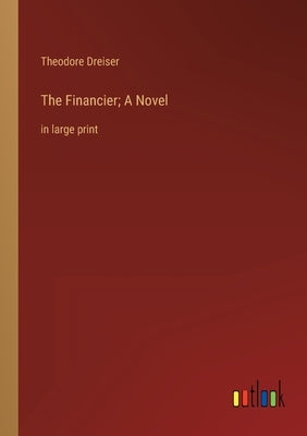 The Financier; A Novel: in large print by Dreiser, Theodore