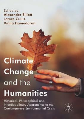 Climate Change and the Humanities: Historical, Philosophical and Interdisciplinary Approaches to the Contemporary Environmental Crisis by Elliott, Alexander