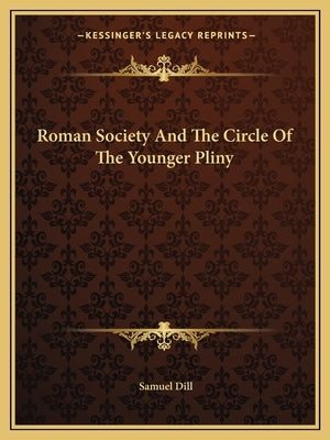 Roman Society And The Circle Of The Younger Pliny by Dill, Samuel