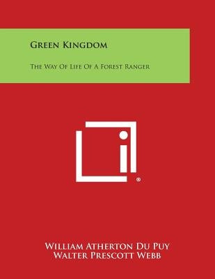 Green Kingdom: The Way of Life of a Forest Ranger by Du Puy, William Atherton