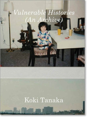 Koki Tanaka: Vulnerable Histories (an Archive) by Tanaka, Koki