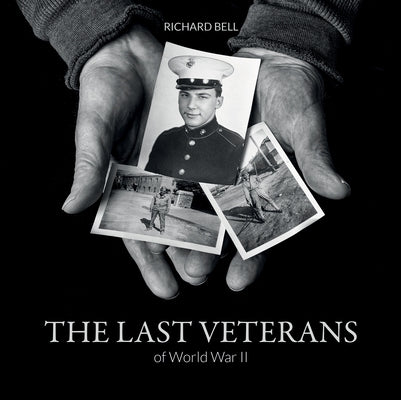 The Last Veterans of World War II: Portraits and Memories by Bell, Richard
