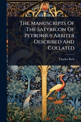 The Manuscripts Of The Satyricon Of Petronius Arbiter Described And Collated by Beck, Charles