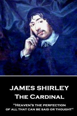 James Shirley - The Cardinal: "Heaven's the perfection of all that can be said or thought" by Shirley, James