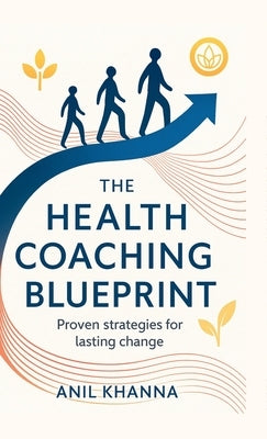The Health Coaching Blueprint: Proven strategies for lasting change by Anil Khanna
