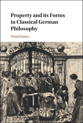 Property and Its Forms in Classical German Philosophy by James, David