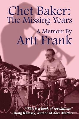 Chet Baker: The Missing Years: A Memoir by Artt Frank by Frank, Artt