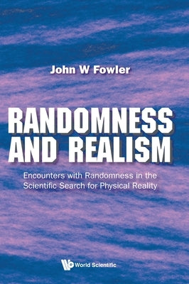 Randomness and Realism: Encounters with Randomness in the Scientific Search for Physical Reality by Fowler, John W.
