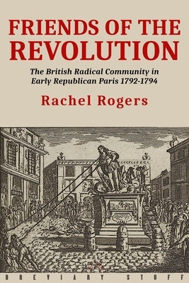 Friends of the Revolution: The British Radical Community in Early Republican Paris 1792-1794 by Rogers, Rachel