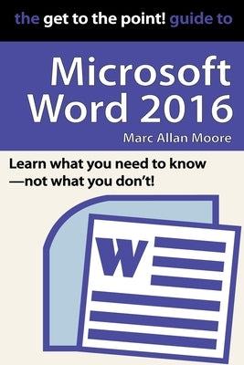 The Get to the Point! Guide to Microsoft Word 2016 by Moore, Marc Allan