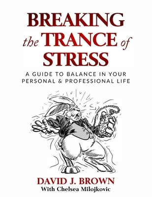 Breaking the Trance of Stress: A Guide to Balance In Your Personal and Professional Life by Milojkovic, Chelsea