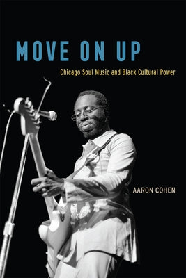 Move on Up: Chicago Soul Music and Black Cultural Power by Cohen, Aaron