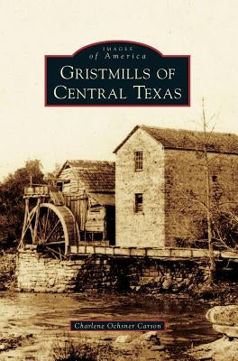 Gristmills of Central Texas by Carson, Charlene Ochsner