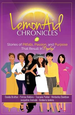 LemonAid Chronicles: Stories of Pitfalls, Passion and Purpose that Result in Payday by Andrade, Jacqueline