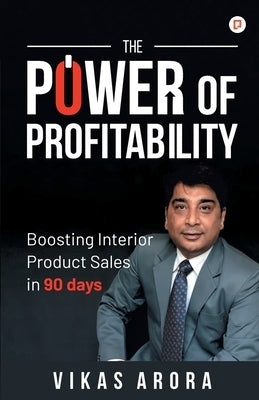 The Power of Profitability: Boosting Interior Product Sales in 90 days by Arora, Vikas