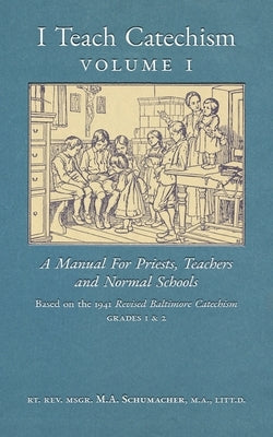 I Teach Catechism: Volume 1: A Manual for Priests, Teachers and Normal Schools by Schumacher, Msgr M. a.
