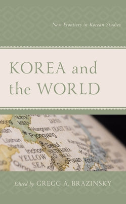 Korea and the World: New Frontiers in Korean Studies by Brazinsky, Gregg A.