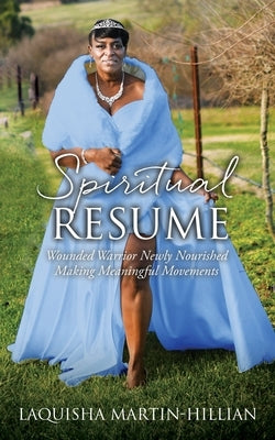 Spiritual Resume: Wounded Warrior Newly Nourished Making Meaningful Movements by Martin-Hillian, Laquisha