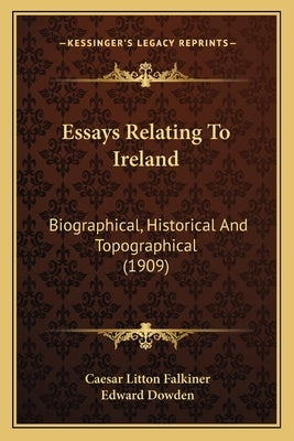 Essays Relating To Ireland: Biographical, Historical And Topographical (1909) by Falkiner, Caesar Litton