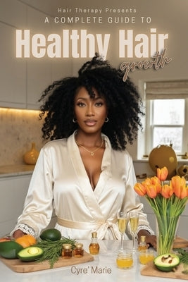 A Complete Guide to Healthy Hair Growth by Marie, Cyre'