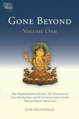 Gone Beyond (Volume 1): The Prajnaparamita Sutras, the Ornament of Clear Realization, and Its Commentaries in the Tibetan Kagyu Tradition by Brunnhölzl, Karl