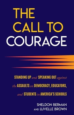 The Call to Courage: Standing Up and Speaking Out Against the Assaults on Democracy, Educators, and Students in America's Schools by Berman, Sheldon