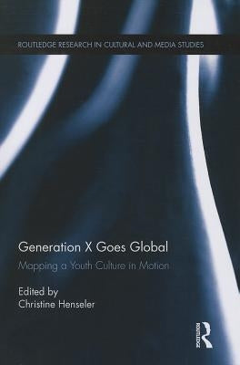 Generation X Goes Global: Mapping a Youth Culture in Motion by Henseler, Christine