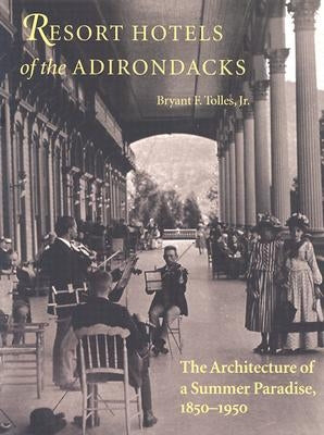 Resort Hotels of the Adirondacks: The Architecture of a Summer Paradise, 1850-1950 by Tolles, Bryant F.