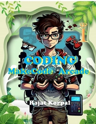 Coding: MakeCode Arcade: Learn Game Development Step-by-Step Using MakeCode Arcade by Rajat Korpal